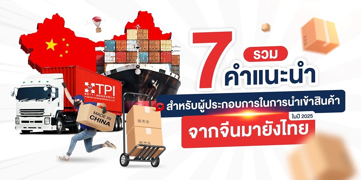 รวม 7 คำแนะนำสำหรับผู้ประกอบการในการนำเข้าสินค้าจากจีนมายังไทยในปี 2025 